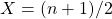 X = (n + 1) / 2