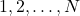 1, 2, \ldots , N