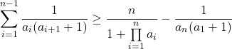 \[\sum_{i=1}^{n-1} \frac{1}{a_i(a_{i+1} + 1)} \geq \frac{n}{1 + \prod\limits_{i=1}^n a_i} - \frac{1}{a_{n}(a_1 + 1)}\]