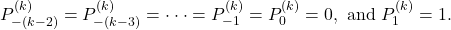 Rendered by QuickLaTeX.com \begin{equation*} P_{-(k-2)}^{(k)}=P_{-(k-3)}^{(k)}=\cdot \cdot \cdot =P_{-1}^{(k)}=P_{0}^{(k)}=0,\text{ and }P_{1}^{(k)}=1. \end{equation*}